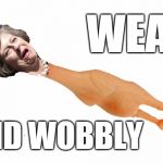 weak and wobbly theresa may | WEAK; AND WOBBLY | image tagged in weak and wobbly theresa may | made w/ Imgflip meme maker