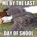 windmill killing eagles | ME BY THE LAST; DAY OF SHOOL | image tagged in windmill killing eagles,scumbag | made w/ Imgflip meme maker