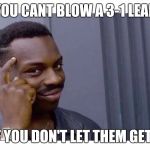 Forehead  | YOU CANT BLOW A 3-1 LEAD; IF YOU DON'T LET THEM GET 1 | image tagged in forehead | made w/ Imgflip meme maker