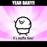 It's muffin time! | YEAH BABY!! | image tagged in it's muffin time | made w/ Imgflip meme maker