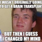 I changed my mind | I WASN'T ORIGINALLY GOING TO GET A BRAIN TRANSPLANT; BUT THEN I GUESS I CHANGED MY MIND | image tagged in brainwashed bob,dank memes,bad puns,brain transplant,skits bits and nits,funny memes | made w/ Imgflip meme maker