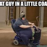 Fat Man | FAT GUY IN A LITTLE COAT | image tagged in fat man,memes,movie one liner week,jeffnethercot | made w/ Imgflip meme maker