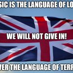 Music, Not Bombs | MUSIC IS THE LANGUAGE OF LOVE... WE WILL NOT GIVE IN! NEVER THE LANGUAGE OF TERROR | image tagged in music not bombs | made w/ Imgflip meme maker