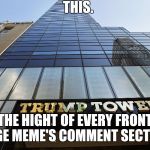 All politics aside... | THIS. THE HIGHT OF EVERY FRONT PAGE MEME'S COMMENT SECTION | image tagged in trump tower,meanwhile on imgflip | made w/ Imgflip meme maker