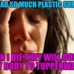First World Problems Meme | I'VE HAD SO MUCH PLASTIC SURGERY WHEN I DIE THEY WILL DONATE MY BODY TO TUPPERWARE | image tagged in memes,first world problems,joan rivers,quotes | made w/ Imgflip meme maker