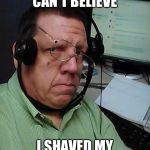 Telemarketer | I SERIOUSLY CAN'T BELIEVE; I SHAVED MY LEGS FOR THIS! | image tagged in telemarketer | made w/ Imgflip meme maker
