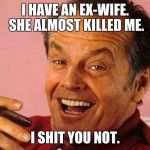 Nicholson | I HAVE AN EX-WIFE. SHE ALMOST KILLED ME. I SHIT YOU NOT. | image tagged in nicholson | made w/ Imgflip meme maker