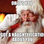 Naughty Santa | OH IT'S YOU; I GOT A NAUGHTYFICATION ABOUT YOU | image tagged in santa claus,naughty | made w/ Imgflip meme maker