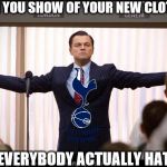 Tottenham  | WHEN YOU SHOW OF YOUR NEW CLOTHING; BUT EVERYBODY ACTUALLY HATES IT | image tagged in tottenham | made w/ Imgflip meme maker