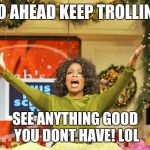 free gold medal trolling  | GO AHEAD KEEP TROLLING; SEE ANYTHING GOOD YOU DONT HAVE! LOL | image tagged in free gold medal trolling | made w/ Imgflip meme maker