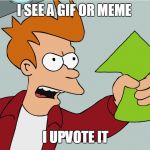 I am literally the upvote fairy. No seriously I upvote everything I see. :) | I SEE A GIF OR MEME; I UPVOTE IT | image tagged in take my upvote,lol | made w/ Imgflip meme maker