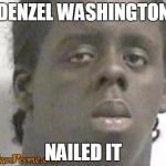 Denzel Nailed it | DENZEL WASHINGTON; NAILED IT | image tagged in real nigga haiku | made w/ Imgflip meme maker