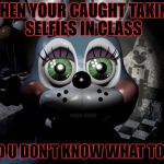 FNAF 2 toy Bonnie  | WHEN YOUR CAUGHT TAKING SELFIES IN CLASS AND U DON'T KNOW WHAT TO DO | image tagged in fnaf 2 toy bonnie | made w/ Imgflip meme maker