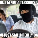Uber | NO...I'M NOT A TERRORIST... YOU JUST SMELL REALLY BAD! | image tagged in uber | made w/ Imgflip meme maker
