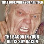 soy bacon?!?!?!? | THAT LOOK WHEN YOU ARE TOLD; THE BACON IN YOUR BLT IS SOY BACON | image tagged in angry old man,bacon week,soy bacon,bacon meme,bacon | made w/ Imgflip meme maker