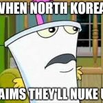 master shake | WHEN NORTH KOREA; CLAIMS THEY'LL NUKE US | image tagged in master shake | made w/ Imgflip meme maker