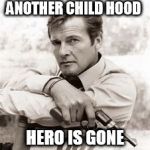 roger moore | ANOTHER CHILD HOOD; HERO IS GONE | image tagged in roger moore | made w/ Imgflip meme maker