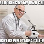 punny scientist | I'M LOOKING AT MY OWN CELLS; MIGHT AS WELL TAKE A CELL-FIE! | image tagged in punny scientist | made w/ Imgflip meme maker