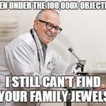 punny scientist | EVEN UNDER THE 100,000X OBJECTIVE; I STILL CAN'T FIND YOUR FAMILY JEWELS | image tagged in punny scientist | made w/ Imgflip meme maker