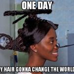 helicopter haircur | ONE DAY; MY HAIR GONNA CHANGE THE WORLD | image tagged in helicopter haircut,funny haircut | made w/ Imgflip meme maker