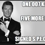 signed spectre 
 | ONE OO7 KILLED; FIVE MORE LEFT... SIGNED S.P.E.C.T.R.E. | image tagged in roger moore,007,kill list,not done yet | made w/ Imgflip meme maker