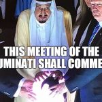 Trump Saudi Orb | THIS MEETING OF THE ILLUMINATI SHALL COMMENCE | image tagged in trump saudi orb | made w/ Imgflip meme maker