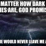 Rain Clouds | NO MATTER HOW DARK MY SKIES ARE, GOD PROMISED; THAT HE WOULD NEVER LEAVE ME ALONE! | image tagged in rain clouds | made w/ Imgflip meme maker