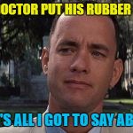 Some things are best left unsaid... :) | THEN THE DOCTOR PUT HIS RUBBER GLOVE ON... AND THAT'S ALL I GOT TO SAY ABOUT THAT | image tagged in forrest gump,memes,doctor,films,movies | made w/ Imgflip meme maker