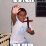 Oh no | WHEN YOUR SUSPENDED; AND MAMA COMES HOME | image tagged in oh no | made w/ Imgflip meme maker