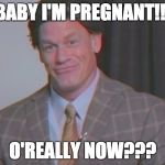 Pregnant | BABY I'M PREGNANT!!! O'REALLY NOW??? | image tagged in pregnant | made w/ Imgflip meme maker