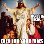 GANGSTA JESUS | GANGSTA JESUS... DIED FOR YOUR RIMS | image tagged in gangsta jesus | made w/ Imgflip meme maker