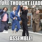 Anchorman jump | FUTURE THOUGHT LEADERS; ASSEMBLE! | image tagged in anchorman jump | made w/ Imgflip meme maker