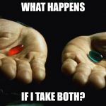 Red Pill Blue Pill | WHAT HAPPENS; IF I TAKE BOTH? | image tagged in red pill blue pill | made w/ Imgflip meme maker