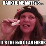 Harken, Me Matey's... | HARKEN, ME MATEY'S.... IT'S THE END OF AN ERROR | image tagged in harken me matey's... | made w/ Imgflip meme maker