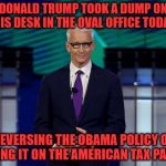 I guess I would defend trump if he took a dump on his desk | DONALD TRUMP TOOK A DUMP ON HIS DESK IN THE OVAL OFFICE TODAY; REVERSING THE OBAMA POLICY OF TAKING IT ON THE AMERICAN TAX PAYERS | image tagged in anderson cooper | made w/ Imgflip meme maker