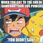 Pokemon Sun and Moon | WHEN YOU GOT TO THE END OF THE GAME AND YOUR 3DS POWERS OFF; *YOU DIDNT SAVE* | image tagged in pokemon sun and moon | made w/ Imgflip meme maker