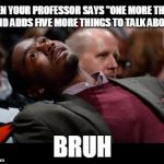 bruhh | WHEN YOUR PROFESSOR SAYS "ONE MORE THING" AND ADDS FIVE MORE THINGS TO TALK ABOUT; BRUH | image tagged in bruhh | made w/ Imgflip meme maker