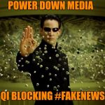 PowerDownMedia | POWER DOWN MEDIA; QI BLOCKING #FAKENEWS | image tagged in powerdownmedia | made w/ Imgflip meme maker