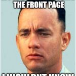 Must Be Hard to Get on The Imgflip In | MUST BE HARD MAKING THE FRONT PAGE; I WOULDNT KNOW | image tagged in forrest gump,must be hard,funny memes,imgflip meme,1st page,tommy mac | made w/ Imgflip meme maker