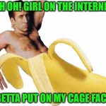 Banana Cage | UH OH! GIRL ON THE INTERNET; BETTA PUT ON MY CAGE FACE | image tagged in banana cage | made w/ Imgflip meme maker