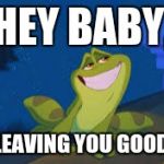 Prince Naveen Frog | HEY BABY, I'M LEAVING YOU GOODBYE | image tagged in prince naveen frog | made w/ Imgflip meme maker
