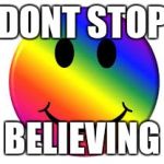 Rainbow Smiley Face | DONT STOP; BELIEVING | image tagged in rainbow smiley face | made w/ Imgflip meme maker