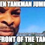 Oh no baby what is you doin | WHEN TANKMAN JUMPED; IN FRONT OF THE TANKS | image tagged in oh no baby what is you doin | made w/ Imgflip meme maker