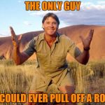 Steve Irwin Crocodile Hunter  | THE ONLY GUY; WHO COULD EVER PULL OFF A ROMPER | image tagged in steve irwin crocodile hunter | made w/ Imgflip meme maker