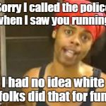 Hide Yo Kids Hide Yo Wife Meme | Sorry I called the police when I saw you running. I had no idea white folks did that for fun. | image tagged in memes,hide yo kids hide yo wife | made w/ Imgflip meme maker