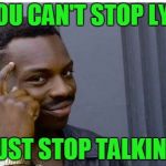 I know you're lying because I can hear you talking. | IF YOU CAN'T STOP LYING; JUST STOP TALKING | image tagged in logic thinker | made w/ Imgflip meme maker