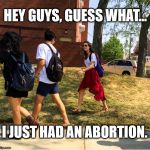 Good News. | HEY GUYS, GUESS WHAT... I JUST HAD AN ABORTION. | image tagged in memes,hey guys guess what... | made w/ Imgflip meme maker
