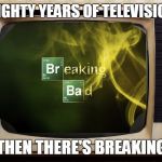 Breaking Bad Best Show Ever | THERE'S EIGHTY YEARS OF TELEVISION SHOWS; AND THEN THERE'S BREAKING BAD | image tagged in breaking bad tv,jesse pinkman,walter white | made w/ Imgflip meme maker