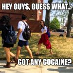 Well? Do you?... | HEY GUYS, GUESS WHAT... GOT ANY COCAINE? | image tagged in memes,funny memes,hey guys guess what... | made w/ Imgflip meme maker