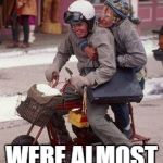 Dumb & Dumber Motorcycle experience | HOLD ON... WERE ALMOST THERE! | image tagged in dumb  dumber motorcycle experience | made w/ Imgflip meme maker